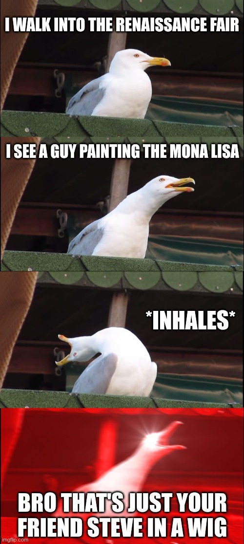 Inhaling Seagull Meme | I WALK INTO THE RENAISSANCE FAIR; I SEE A GUY PAINTING THE MONA LISA; *INHALES*; BRO THAT'S JUST YOUR FRIEND STEVE IN A WIG | image tagged in memes,inhaling seagull | made w/ Imgflip meme maker