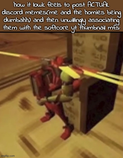 depressed V2 | how it lowk feels to post ACTUAL discord memes(me and the homies being dumbahh) and then unwillingly associating them with the softcore yt thumbnail mfs: | image tagged in depressed v2 | made w/ Imgflip meme maker