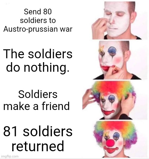 Liechtenstein and the Austrian/italian Guy | Send 80 soldiers to Austro-prussian war; The soldiers do nothing. Soldiers make a friend; 81 soldiers returned | image tagged in memes,clown applying makeup | made w/ Imgflip meme maker