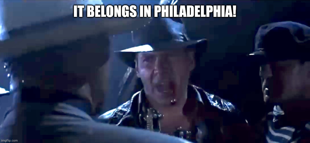 Indiana Jones It belongs in a museum | It belongs in Philadelphia! | image tagged in indiana jones it belongs in a museum | made w/ Imgflip meme maker