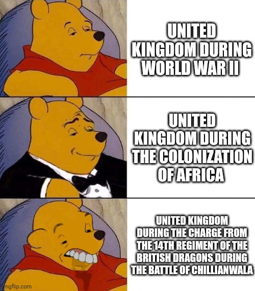 Uk | United Kingdom during World War II; United Kingdom during the colonization of Africa; United Kingdom during the charge From the 14th Regiment of the british Dragons during the Battle of Chillianwala | image tagged in best better blurst | made w/ Imgflip meme maker