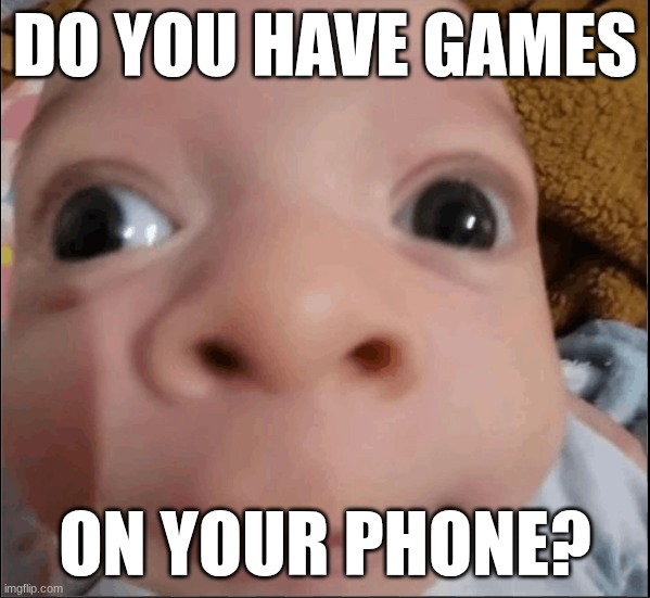 DO YOU HAVE GAMES ON YOUR PHONE? | DO YOU HAVE GAMES; ON YOUR PHONE? | image tagged in funny meme | made w/ Imgflip meme maker