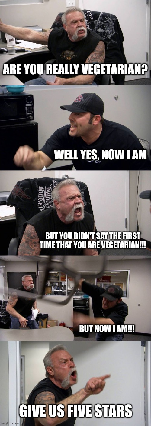 American Chopper Argument Meme | Are you really vegetarian? Well yes, Now i am; But you didn't say the first time that you are vegetarian!!! But now i am!!! GIVE US FIVE STARS | image tagged in memes,american chopper argument,remix | made w/ Imgflip meme maker