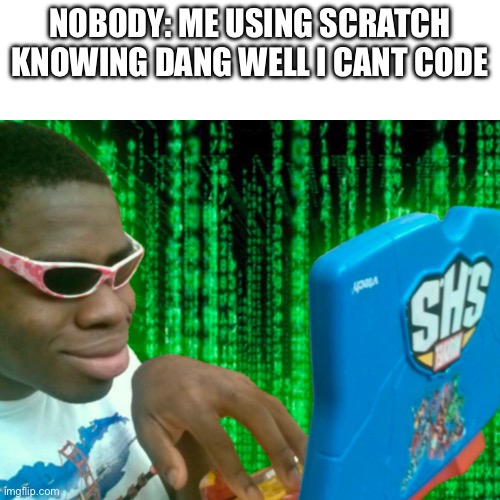 Nobody: me using scratch knowing dang well i cant code | made w/ Imgflip meme maker