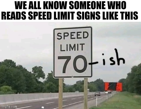 We All Know Someone Who Reads Speed Limit Signs Like This | We all know someone who reads speed limit signs like this | image tagged in chrisjoines1 | made w/ Imgflip meme maker