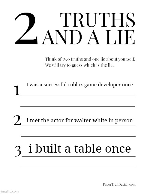 2 Truths and a Lie | I was a successful roblox game developer once; i met the actor for walter white in person; i built a table once | image tagged in 2 truths and a lie | made w/ Imgflip meme maker