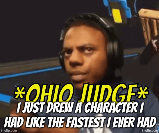 I will post it when schools over but it's high-key one of my better drawings | I just drew a character I had like the fastest I ever had | image tagged in ohio judge | made w/ Imgflip meme maker