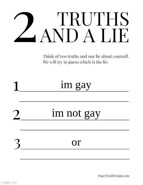 2 Truths and a Lie | im gay; im not gay; or | image tagged in 2 truths and a lie | made w/ Imgflip meme maker
