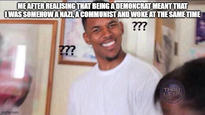 Black guy confused | Me after realising that being a demoncrat meant that I was somehow a nazi, a communist and woke at the same time | image tagged in black guy confused | made w/ Imgflip meme maker