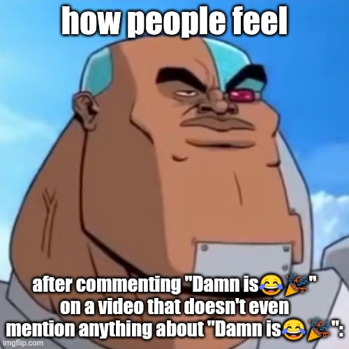 im running out of ideas:( | how people feel; after commenting "Damn is😂🎉" on a video that doesn't even mention anything about "Damn is😂🎉": | image tagged in how bro felt after saying that,im running out of tags,noooooooooooooooooooooooo,what do i do,aaaaaaaaaaaaaaaaaaaaaaaaaaa | made w/ Imgflip meme maker