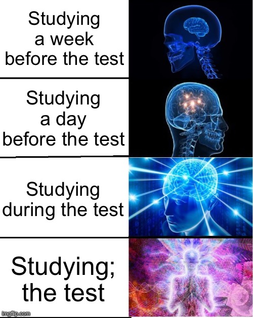GALAXY BRAIN | Studying a week before the test; Studying a day before the test; Studying during the test; Studying; the test | image tagged in galaxy brain | made w/ Imgflip meme maker
