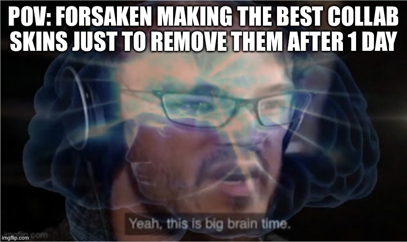 Yeah, this is big brain time with you didn't have to cut me off | Pov: forsaken making the best collab skins just to remove them after 1 day | image tagged in yeah this is big brain time with you didn't have to cut me off | made w/ Imgflip meme maker