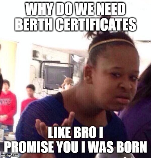 why | why do we need berth certificates; like bro i promise you i was born | image tagged in memes,black girl wat | made w/ Imgflip meme maker