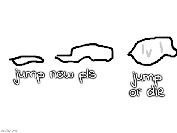 jump now pls jump or die | made w/ Imgflip meme maker