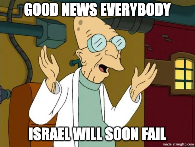 Professor Farnsworth Good News Everyone | Good news everybody; Israel will soon fail | image tagged in professor farnsworth good news everyone | made w/ Imgflip meme maker
