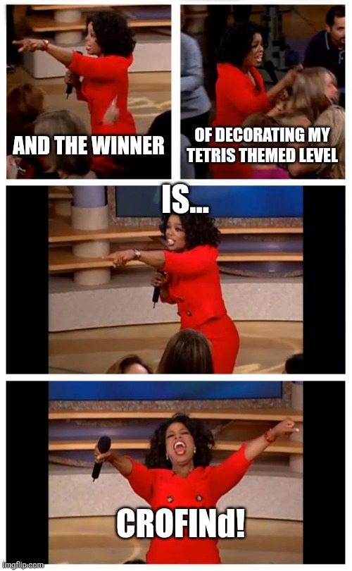 Congratulations!!! | And the winner; Of decorating my Tetris Themed level; Is... CROFINd! | image tagged in memes,oprah you get a car everybody gets a car | made w/ Imgflip meme maker