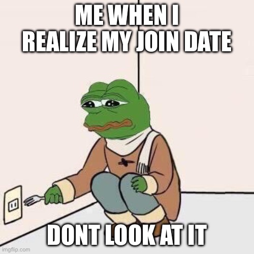 Activating manual breathing | Me when I realize my join date; Dont look at it | image tagged in sad pepe suicide,67 | made w/ Imgflip meme maker