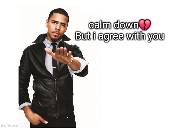 Calm down | calm down💔


But i agree with you | image tagged in what | made w/ Imgflip meme maker