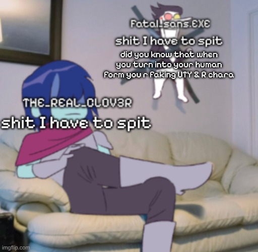 Fatal_sans.EXE and THE_REAL_CLOV3R temp | did you know that when you turn into your human form you r faking UTY & R chara | image tagged in fatal_sans exe and the_real_clov3r temp | made w/ Imgflip meme maker