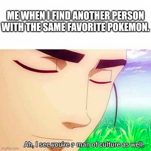 Mine is lapras if your wondering | Me when I find another person with the same favorite pokemon. | image tagged in ah i see you are a man of culture as well | made w/ Imgflip meme maker