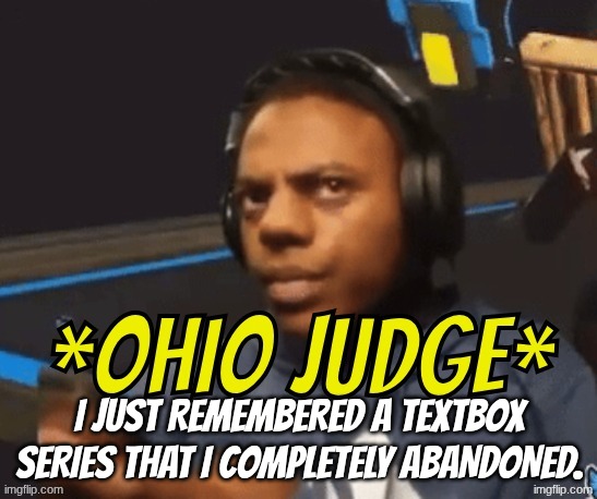 Ohio Judge | i just remembered a textbox series that I completely abandoned. | image tagged in ohio judge | made w/ Imgflip meme maker