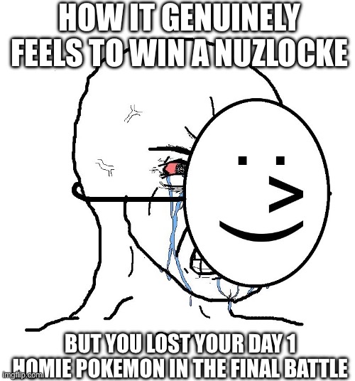 This happened to me when I was doing a Sword and Shield nuzlocke | How it genuinely feels to win a nuzlocke; But you lost your day 1 homie Pokemon in the final battle | image tagged in pretending to be happy hiding crying behind a mask,memes | made w/ Imgflip meme maker