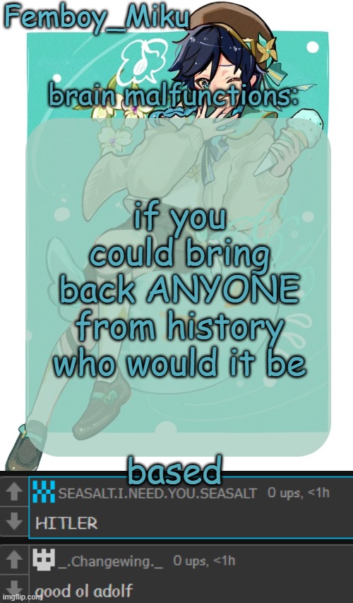 if you could bring back ANYONE from history who would it be; based | image tagged in mikus venti template | made w/ Imgflip meme maker