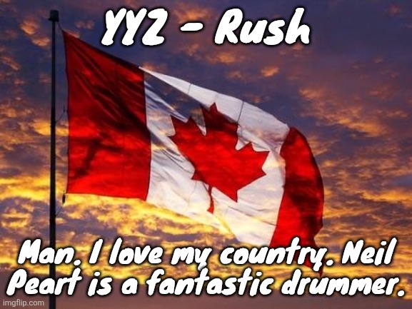 Canada | YYZ - Rush; Man. I love my country. Neil Peart is a fantastic drummer. | image tagged in canada | made w/ Imgflip meme maker