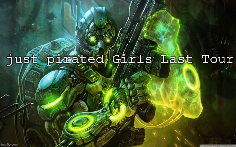 its good | just pirated Girls Last Tour | image tagged in starcraft ghost | made w/ Imgflip meme maker