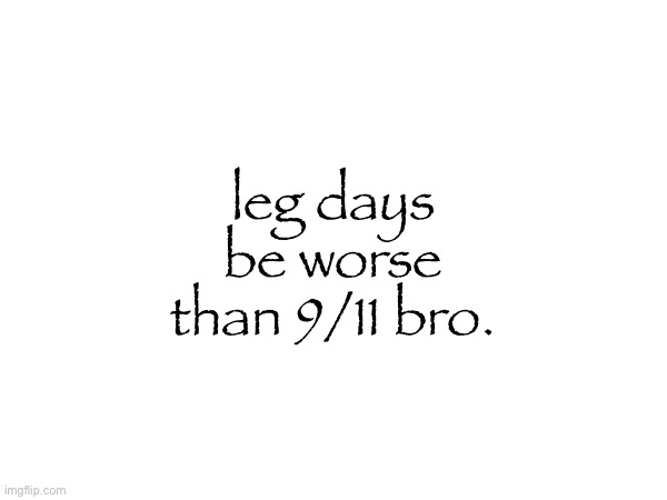 leg days be worse than 9/11 bro. | made w/ Imgflip meme maker