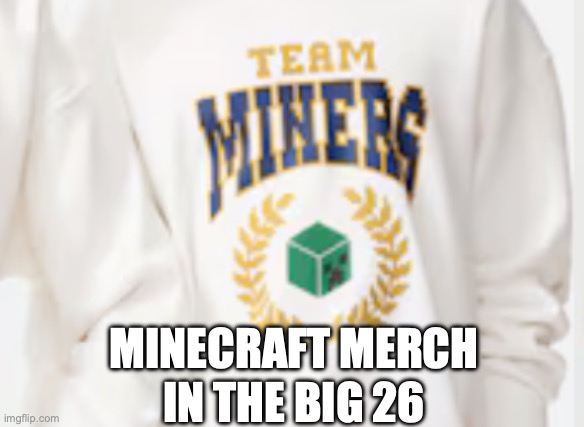 Minecraft merch in the big 26 | in the big 26; Minecraft merch | image tagged in minecraft | made w/ Imgflip meme maker