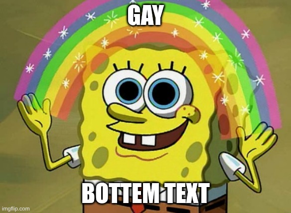 Imagination Spongebob | gay; bottem text | image tagged in memes,imagination spongebob | made w/ Imgflip meme maker