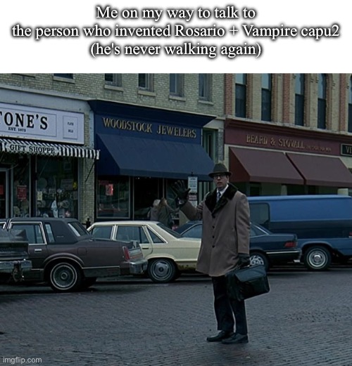 Rosario + Vampire meme 15. Capu2 feels like a completely different series that has nothing to do with the franchise | Me on my way to talk to
the person who invented Rosario + Vampire capu2
(he's never walking again) | image tagged in groundhog day ned ryerson,remix,rosario vampire,anime,rosario | made w/ Imgflip meme maker