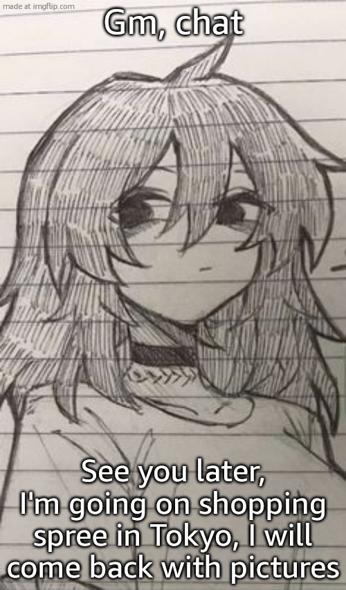 Whuh | Gm, chat; See you later, I'm going on shopping spree in Tokyo, I will come back with pictures | image tagged in whuh | made w/ Imgflip meme maker