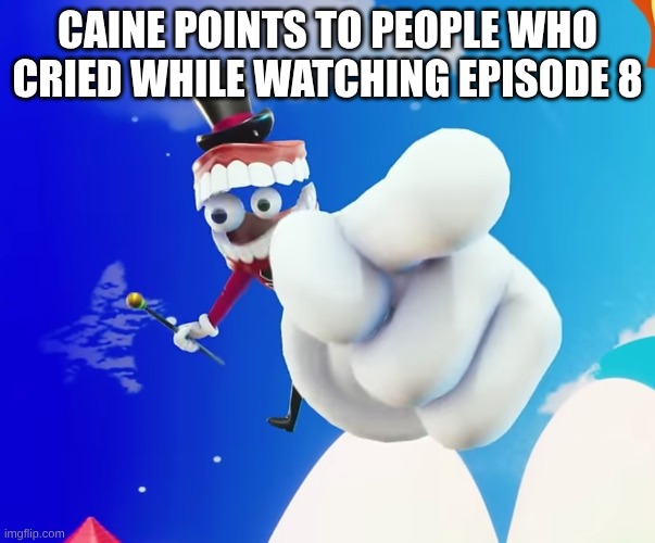 caine outs u | caine points to people who cried while watching episode 8 | image tagged in caine pointing at you | made w/ Imgflip meme maker