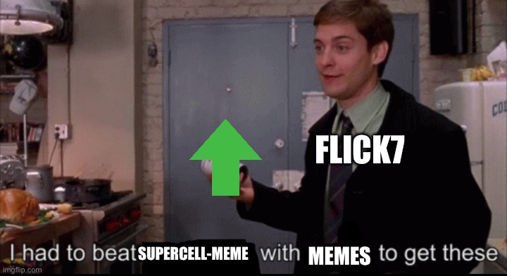 Flick7 | Flick7; Supercell-meme; Memes | image tagged in toby maguire i had to beat an old lady with a stick to get these,flick7 | made w/ Imgflip meme maker