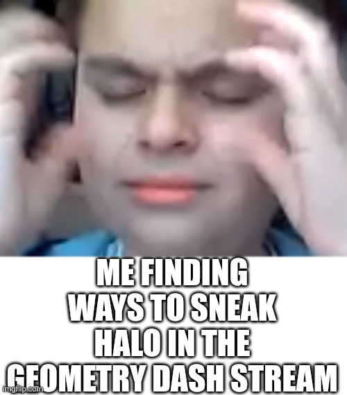 Halo is peak! | Me finding ways to sneak Halo in the Geometry Dash stream | image tagged in brainstorm kid | made w/ Imgflip meme maker