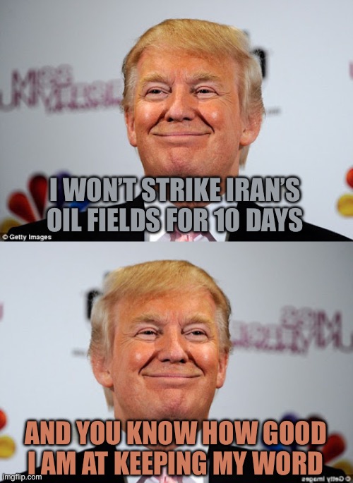 Tramp Logek | I won’t strike Iran’s oil fields for 10 days; And you know how good I am at keeping my word | image tagged in donald trump approves,memes | made w/ Imgflip meme maker