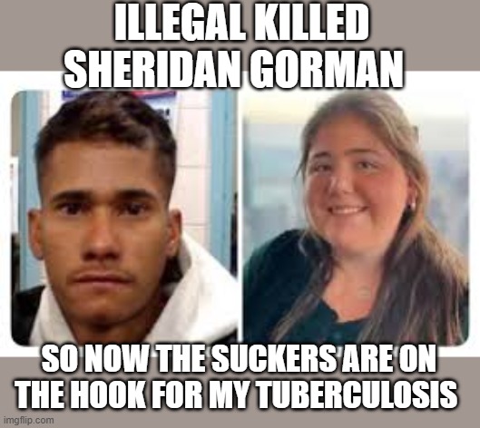 One way to get free Healthcare What a Country | Illegal Killed Sheridan Gorman; So now the suckers are on the hook for my Tuberculosis | image tagged in illegal venezuelan hospitalized tuberculosis meme | made w/ Imgflip meme maker