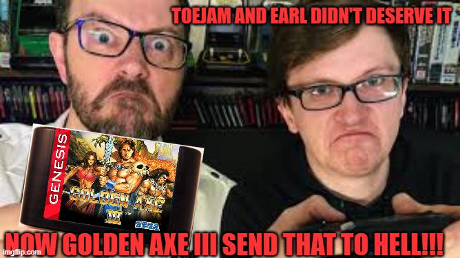 Toejam and Earl didn't deserve it; Now Golden Axe III send that to hell!!! | image tagged in avgn,golden,axe,iii,sega,genesis | made w/ Imgflip meme maker