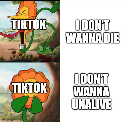 imo, dying is better than "unaliving" (inspo by @HybridMemes487910) | I don't wanna DIE; Tiktok; I don't wanna UNALIVE; Tiktok | image tagged in cuphead flower | made w/ Imgflip meme maker