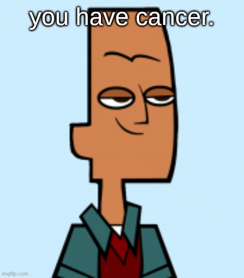 noah | you have cancer. | image tagged in noah | made w/ Imgflip meme maker