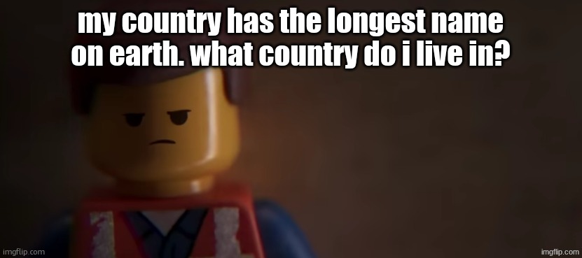 Easy | my country has the longest name on earth. what country do i live in? | image tagged in death stare | made w/ Imgflip meme maker