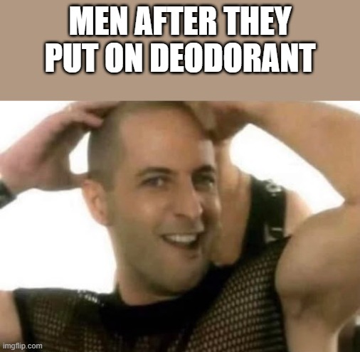 Men After They Put On Deodorant | men after they put on deodorant | image tagged in deodorant,armpits,right said fred,i'm too sexy,funny,memes | made w/ Imgflip meme maker