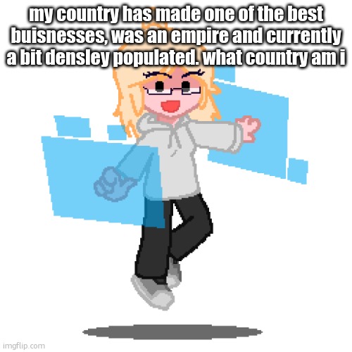 Mediocre | my country has made one of the best buisnesses, was an empire and currently a bit densley populated. what country am i | image tagged in taeyai | made w/ Imgflip meme maker