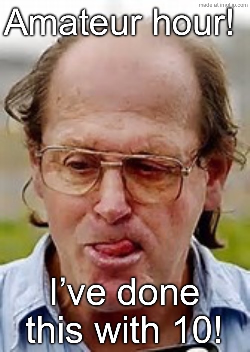 Pedophile  | Amateur hour! I’ve done this with 10! | image tagged in pedophile | made w/ Imgflip meme maker