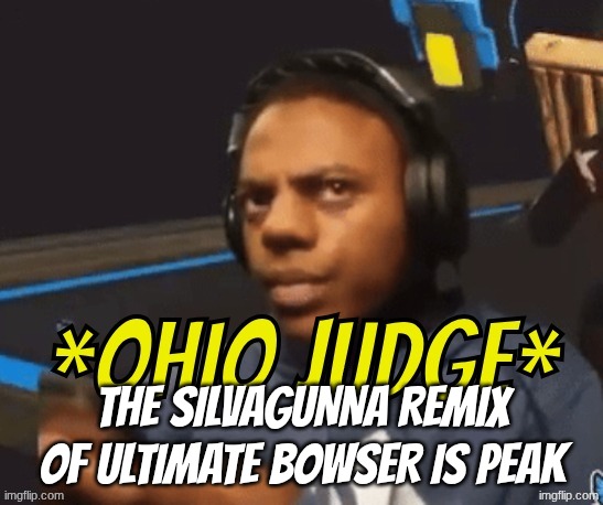 https://on.soundcloud.com/0lXSso65kBWjZsG1x2 | the silvagunna remix of ultimate bowser is peak | image tagged in ohio judge,rip | made w/ Imgflip meme maker