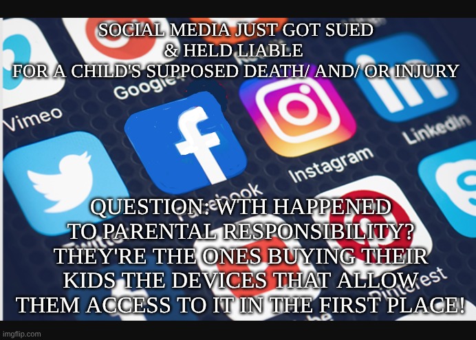 expression memes | social media just got sued & held liable 
for a child's supposed death/ and/ or injury; Question: WTH happened to parental responsibility?
they're the ones buying their kids the devices that allow them access to it in the first place! | image tagged in social media,judgement,lawsuit | made w/ Imgflip meme maker