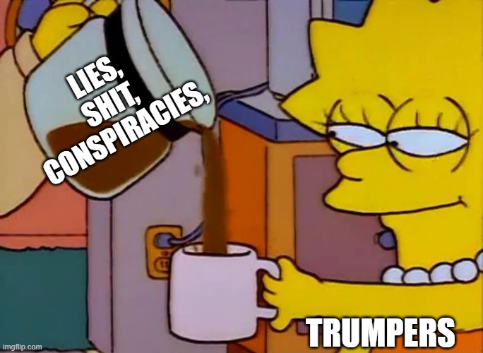 Maga is screwed | Lies, shit, conspiracies, Trumpers | image tagged in lisa simpson coffee that x shit | made w/ Imgflip meme maker