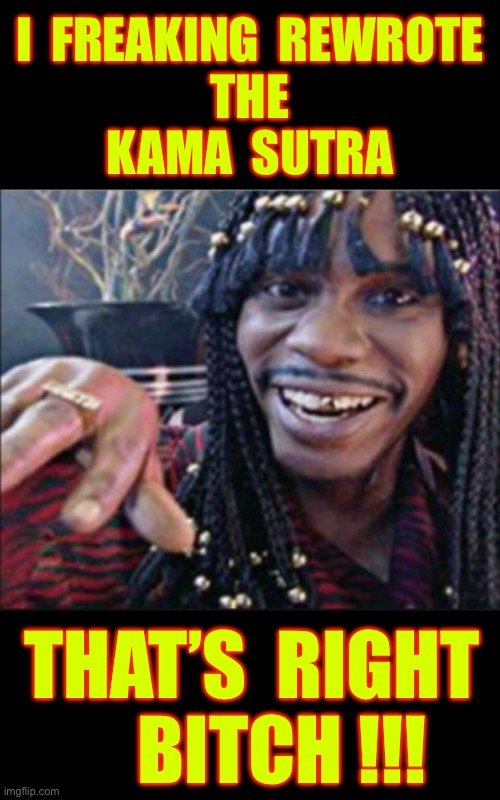 Could Be Credible !!!  Remember That It’s RICK JAMES !  : ) | I  freaking  rewrote 
The
Kama  Sutra; That’s  right 
    Bitch !!! | image tagged in dave chapelle / rick james | made w/ Imgflip meme maker